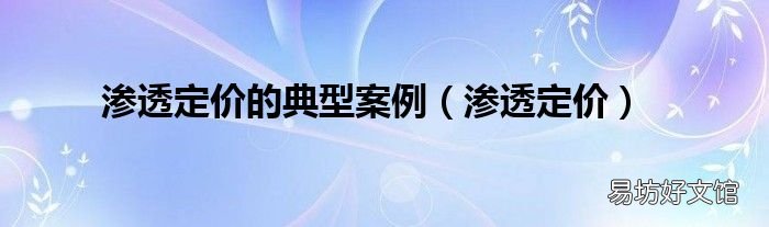 渗透定价 渗透定价的典型案例