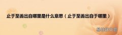 止于至善出自于哪里 止于至善出自哪里是什么意思