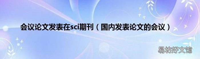 国内发表论文的会议 会议论文发表在sci期刊
