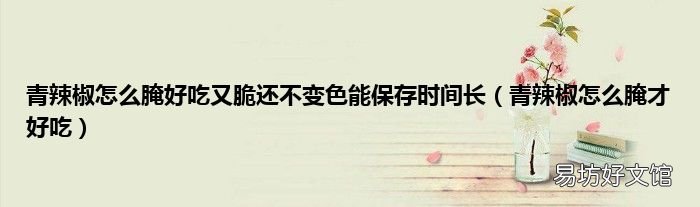 青辣椒怎么腌才好吃 青辣椒怎么腌好吃又脆还不变色能保存时间长