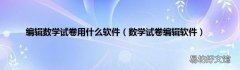 数学试卷编辑软件 编辑数学试卷用什么软件