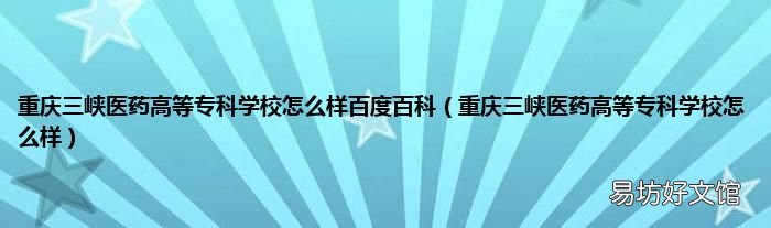重庆三峡医药高等专科学校怎么样 重庆三峡医药高等专科学校怎么样百度百科