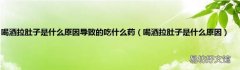 喝酒拉肚子是什么原因 喝酒拉肚子是什么原因导致的吃什么药