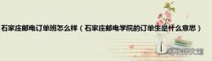 石家庄邮电学院的订单生是什么意思 石家庄邮电订单班怎么样