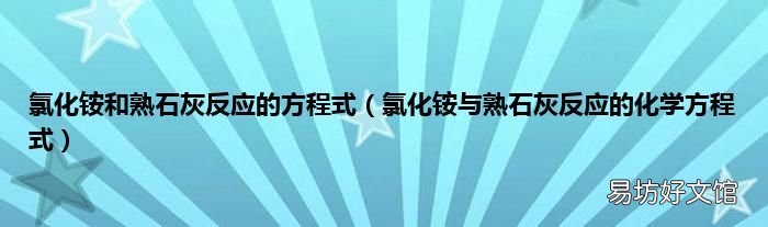 氯化铵与熟石灰反应的化学方程式 氯化铵和熟石灰反应的方程式