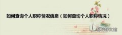如何查询个人职称情况 如何查询个人职称情况信息
