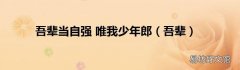 吾辈 吾辈当自强 唯我少年郎
