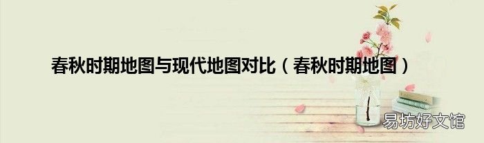 春秋時期地圖 春秋時期地圖與現代地圖對比