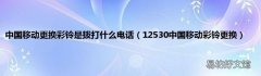12530中国移动彩铃更换 中国移动更换彩铃是拨打什么电话