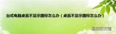 桌面不显示图标怎么办 台式电脑桌面不显示图标怎么办