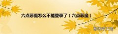 六点恶魔 六点恶魔怎么不能登录了