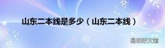 山东二本线 山东二本线是多少