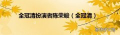 全冠清 全冠清扮演者陈荣峻