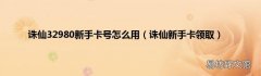 诛仙新手卡领取 诛仙32980新手卡号怎么用