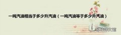 一吨汽油等于多少升汽油 一吨汽油相当于多少升汽油