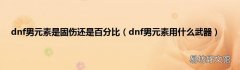 dnf男元素用什么武器 dnf男元素是固伤还是百分比