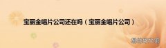 宝丽金唱片公司 宝丽金唱片公司还在吗