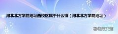 河北北方学院地址 河北北方学院地址西校区属于什么镇