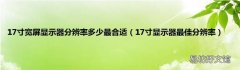 17寸显示器最佳分辨率 17寸宽屏显示器分辨率多少最合适