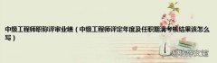中级工程师评定年度及任职期满考核结果该怎么写 中级工程师职称评审业绩