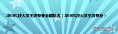 华中科技大学王牌专业 华中科技大学王牌专业全国排名