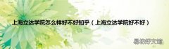 上海立达学院好不好 上海立达学院怎么样好不好知乎