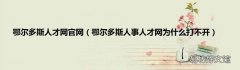 鄂尔多斯人事人才网为什么打不开 鄂尔多斯人才网官网