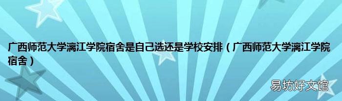 广西师范大学漓江学院宿舍 广西师范大学漓江学院宿舍是自己选还是学校安排