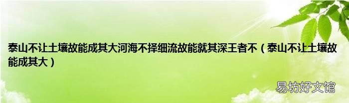 泰山不让土壤故能成其大 泰山不让土壤故能成其大河海不择细流故能就其深王者不