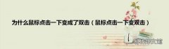 鼠标点击一下变双击 为什么鼠标点击一下变成了双击