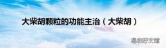 大柴胡 大柴胡颗粒的功能主治