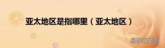 亚太地区 亚太地区是指哪里