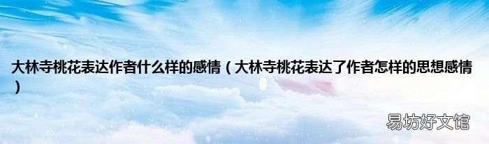 大林寺桃花表达了作者怎样的思想感情 大林寺桃花表达作者什么样的感情