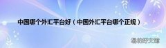 中国外汇平台哪个正规 中国哪个外汇平台好