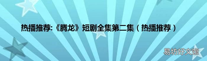 热播推荐 热播推荐:《腾龙》短剧全集第二集