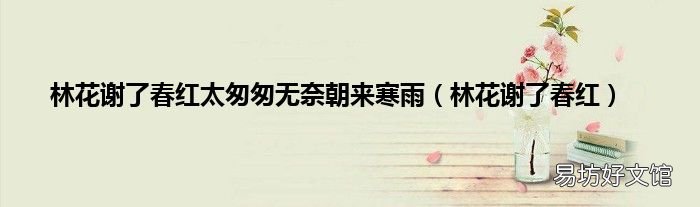 林花谢了春红 林花谢了春红太匆匆无奈朝来寒雨