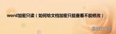 如何给文档加密只能查看不能修改 word加密只读