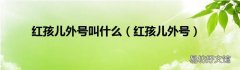红孩儿外号 红孩儿外号叫什么