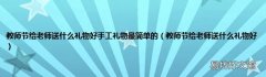 教师节给老师送什么礼物好 教师节给老师送什么礼物好手工礼物最简单的
