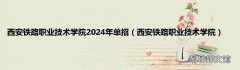 西安铁路职业技术学院 西安铁路职业技术学院2024年单招