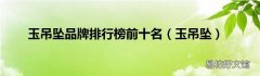 玉吊坠 玉吊坠品牌排行榜前十名