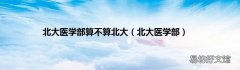 北大医学部 北大医学部算不算北大