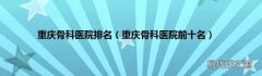 重庆骨科医院前十名 重庆骨科医院排名