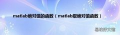 matlab取绝对值函数 matlab绝对值的函数