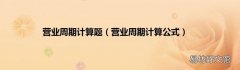 营业周期计算公式 营业周期计算题