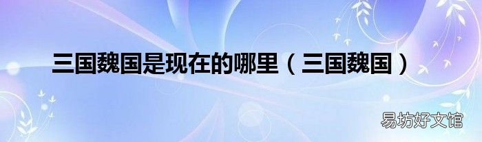 三国魏国 三国魏国是现在的哪里