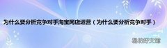 为什么要分析竞争对手 为什么要分析竞争对手淘宝网店运营