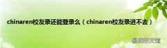 chinaren校友录进不去 chinaren校友录还能登录么