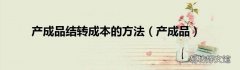 产成品 产成品结转成本的方法