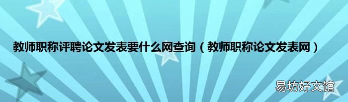 教师职称论文发表网 教师职称评聘论文发表要什么网查询